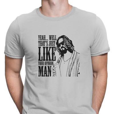 that´s just like your opinion man that´s just like your opinion man